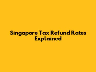 Singapore Tax Refund Rates Explained