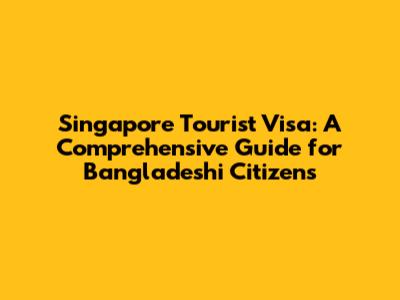 Singapore Tourist Visa: A Comprehensive Guide for Bangladeshi Citizens