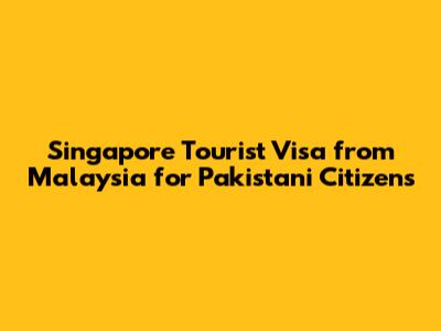 Singapore Tourist Visa from Malaysia for Pakistani Citizens