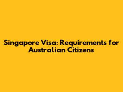 Singapore Visa: Requirements for Australian Citizens