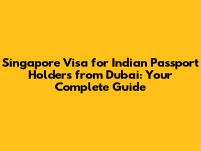 Singapore Visa for Indian Passport Holders from Dubai: Your Complete Guide