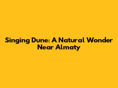 Singing Dune: A Natural Wonder Near Almaty