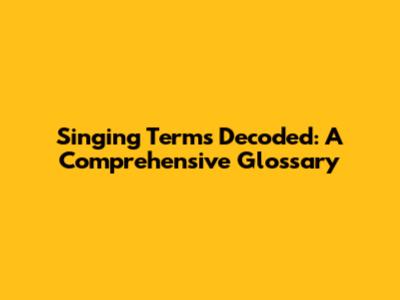 Singing Terms Decoded: A Comprehensive Glossary
