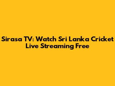 Sirasa TV: Watch Sri Lanka Cricket Live Streaming Free