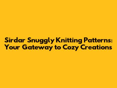 Sirdar Snuggly Knitting Patterns: Your Gateway to Cozy Creations