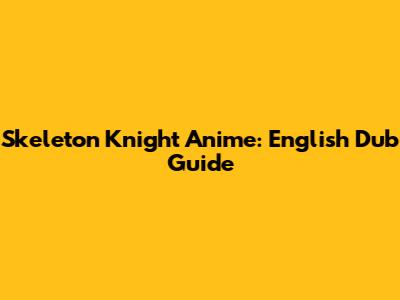 Skeleton Knight Anime: English Dub Guide