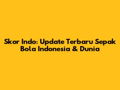 Skor Indo: Update Terbaru Sepak Bola Indonesia & Dunia