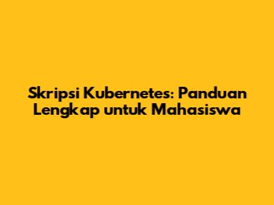 Skripsi Kubernetes: Panduan Lengkap untuk Mahasiswa