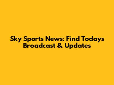 Sky Sports News: Find Today's Broadcast & Updates