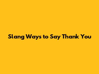 Slang Ways to Say Thank You