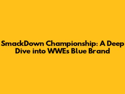 SmackDown Championship: A Deep Dive into WWE's Blue Brand
