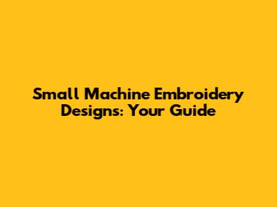 Small Machine Embroidery Designs: Your Guide