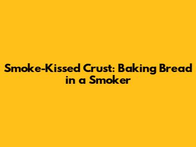 Smoke-Kissed Crust: Baking Bread in a Smoker