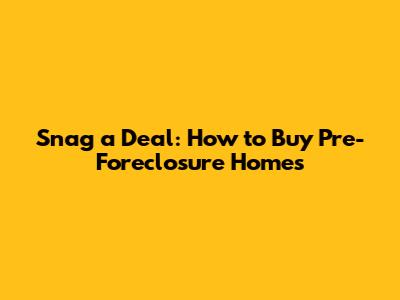 Snag a Deal: How to Buy Pre-Foreclosure Homes