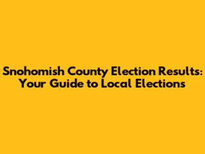 Snohomish County Election Results: Your Guide to Local Elections