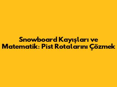 Snowboard Kayışları ve Matematik: Pist Rotalarını Çözmek