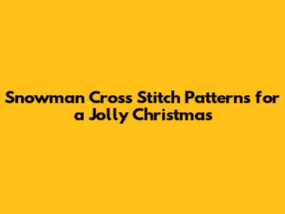 Snowman Cross Stitch Patterns for a Jolly Christmas