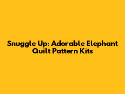 Snuggle Up: Adorable Elephant Quilt Pattern Kits
