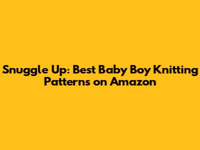 Snuggle Up: Best Baby Boy Knitting Patterns on Amazon