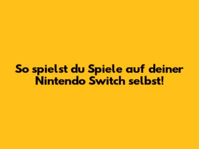 So spielst du Spiele auf deiner Nintendo Switch selbst!