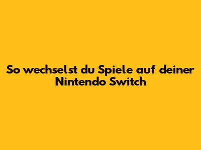 So wechselst du Spiele auf deiner Nintendo Switch