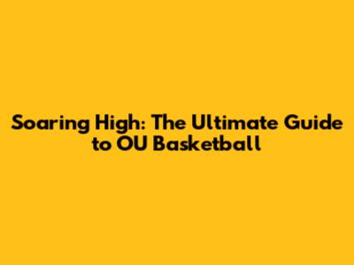 Soaring High: The Ultimate Guide to OU Basketball