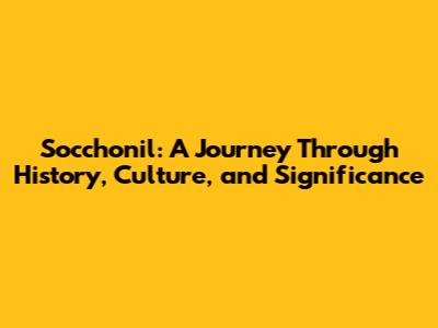 Socchonil: A Journey Through History, Culture, and Significance