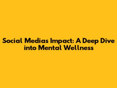 Social Media's Impact: A Deep Dive into Mental Wellness
