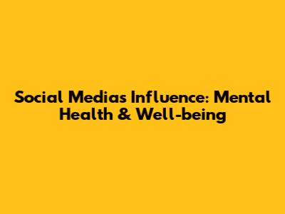 Social Media's Influence: Mental Health & Well-being