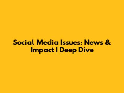 Social Media Issues: News & Impact | Deep Dive