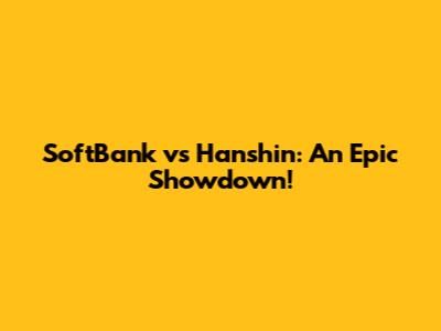 SoftBank vs Hanshin: An Epic Showdown!