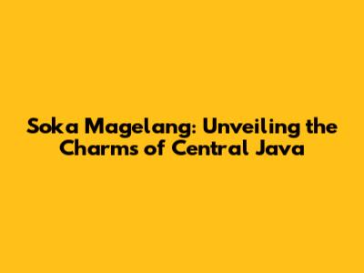 Soka Magelang: Unveiling the Charms of Central Java