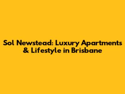 Sol Newstead: Luxury Apartments & Lifestyle in Brisbane