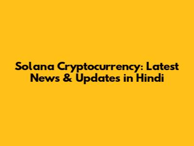 Solana Cryptocurrency: Latest News & Updates in Hindi