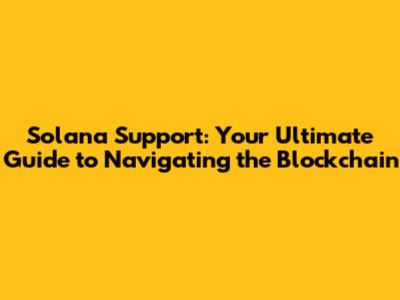 Solana Support: Your Ultimate Guide to Navigating the Blockchain