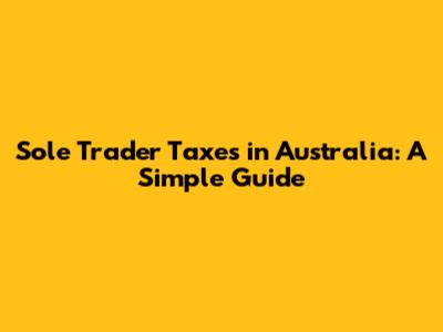 Sole Trader Taxes in Australia: A Simple Guide