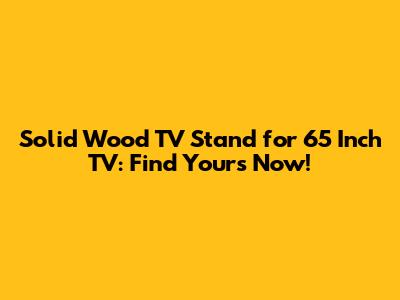 Solid Wood TV Stand for 65 Inch TV: Find Yours Now!