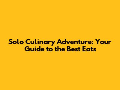 Solo Culinary Adventure: Your Guide to the Best Eats