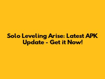 Solo Leveling Arise: Latest APK Update - Get it Now!