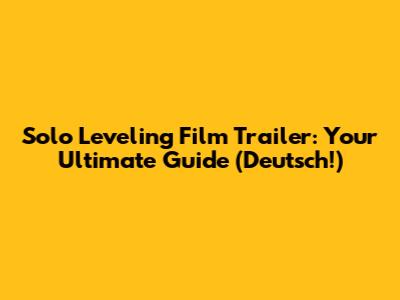 Solo Leveling Film Trailer: Your Ultimate Guide (Deutsch!)