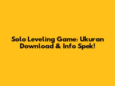 Solo Leveling Game: Ukuran Download & Info Spek!