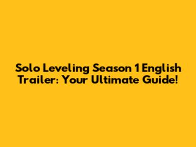 Solo Leveling Season 1 English Trailer: Your Ultimate Guide!