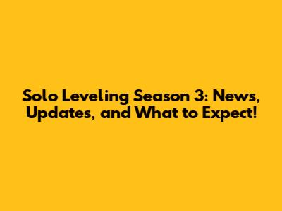 Solo Leveling Season 3: News, Updates, and What to Expect!