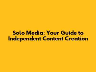 Solo Media: Your Guide to Independent Content Creation