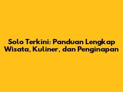 Solo Terkini: Panduan Lengkap Wisata, Kuliner, dan Penginapan