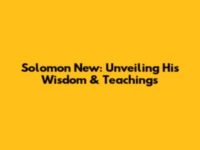 Solomon New: Unveiling His Wisdom & Teachings
