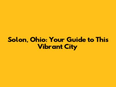 Solon, Ohio: Your Guide to This Vibrant City