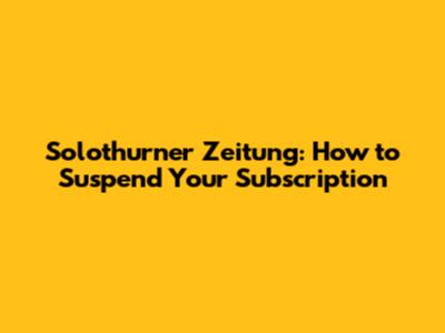 Solothurner Zeitung: How to Suspend Your Subscription