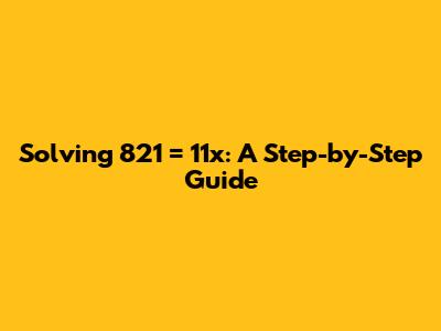 Solving 821 = 11x: A Step-by-Step Guide