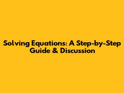 Solving Equations: A Step-by-Step Guide & Discussion